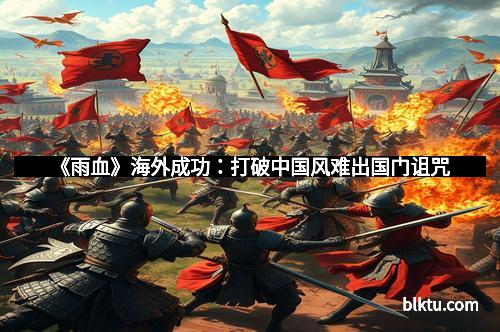 《雨血》海外成功：打破中国风难出国门诅咒