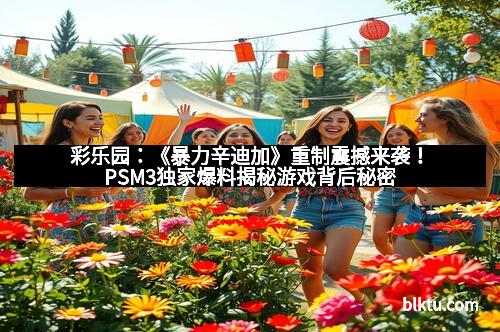 彩乐园：《暴力辛迪加》重制震撼来袭！PSM3独家爆料揭秘游戏背后秘密