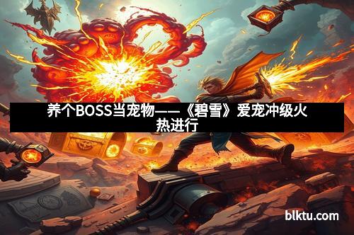 养个BOSS当宠物——《碧雪》爱宠冲级火热进行